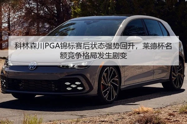 科林森川PGA锦标赛后状态强势回升，莱德杯名额竞争格局发生剧变