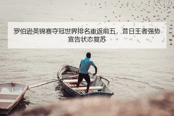 罗伯逊英锦赛夺冠世界排名重返前五，昔日王者强势宣告状态复苏