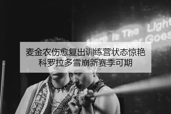 麦金农伤愈复出训练营状态惊艳 科罗拉多雪崩新赛季可期